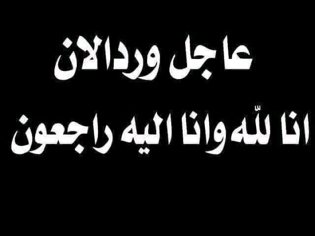 إنا لله وإنا إليه راجعون بقلوب مؤمنة بقضاء الله وقدره وببالغ الحزن والأسى تلقينا